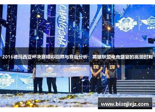2016德玛西亚杯决赛精彩回顾与赛后分析：英雄联盟电竞盛宴的高潮时刻