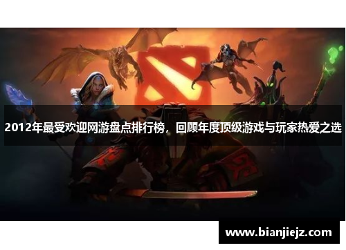 2012年最受欢迎网游盘点排行榜，回顾年度顶级游戏与玩家热爱之选
