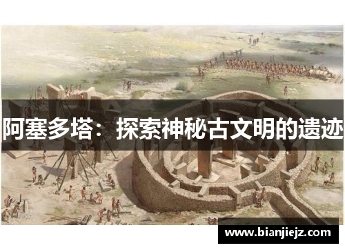 阿塞多塔：探索神秘古文明的遗迹