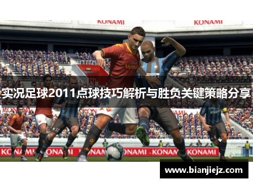 实况足球2011点球技巧解析与胜负关键策略分享